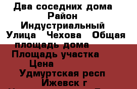 Два соседних дома › Район ­ Индустриальный › Улица ­ Чехова › Общая площадь дома ­ 280 › Площадь участка ­ 7 › Цена ­ 6 900 000 - Удмуртская респ., Ижевск г. Недвижимость » Дома, коттеджи, дачи продажа   